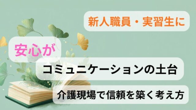 新人職員・実習生向けに、介護現場で安心を土台に信頼関係を築くコミュニケーションの考え方を解説したアイキャッチ画像