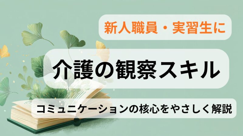 新人職員・実習生向けに、介護の観察スキルとコミュニケーションの考え方を解説したイメージ