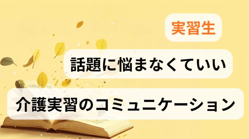 介護実習でコミュニケーションの話題に悩まなくていいと実習生に伝えるアイキャッチ画像